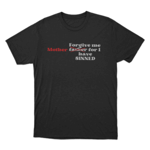 Forgive Me Mother For I Have Sinned Unisex T Shirt Black